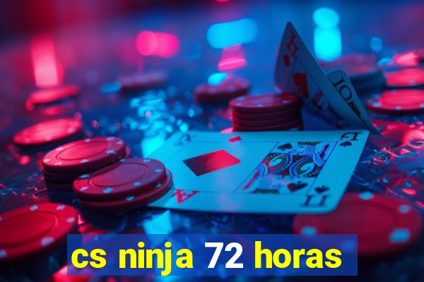 cs ninja 72 horas